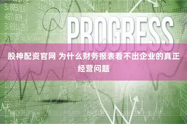 股神配资官网 为什么财务报表看不出企业的真正经营问题