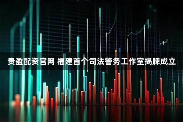 贵盈配资官网 福建首个司法警务工作室揭牌成立