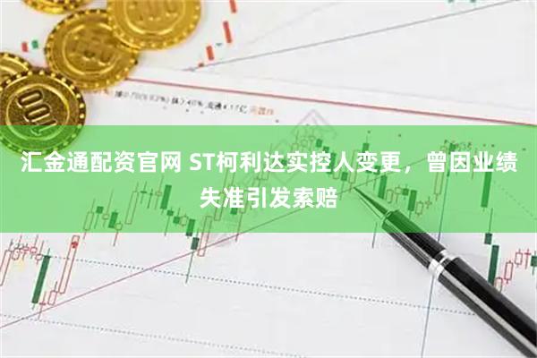 汇金通配资官网 ST柯利达实控人变更，曾因业绩失准引发索赔