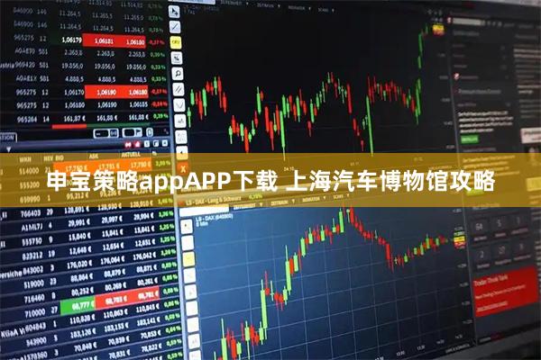 申宝策略appAPP下载 上海汽车博物馆攻略