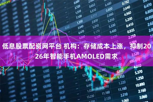 低息股票配资网平台 机构：存储成本上涨，抑制2026年智能手机AMOLED需求