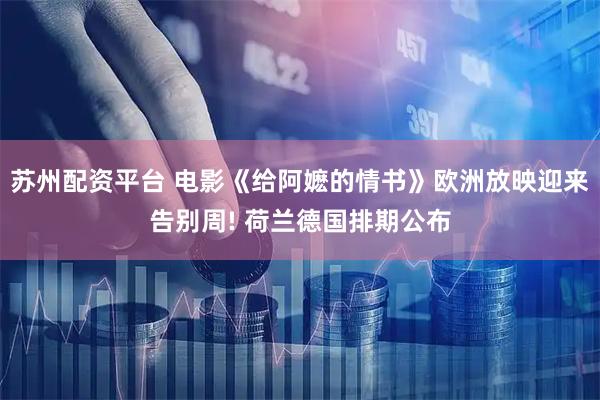 苏州配资平台 电影《给阿嬷的情书》欧洲放映迎来告别周! 荷兰德国排期公布